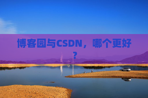 博客园与CSDN，哪个更好？