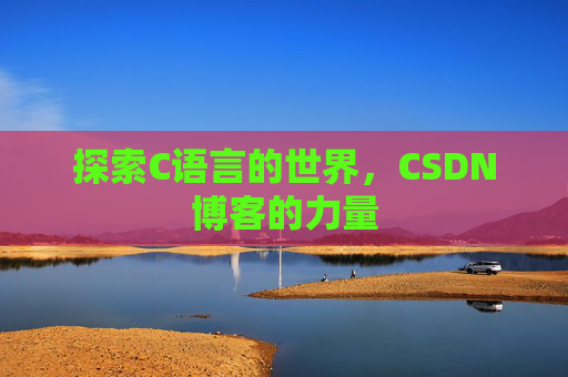 探索C语言的世界，CSDN博客的力量